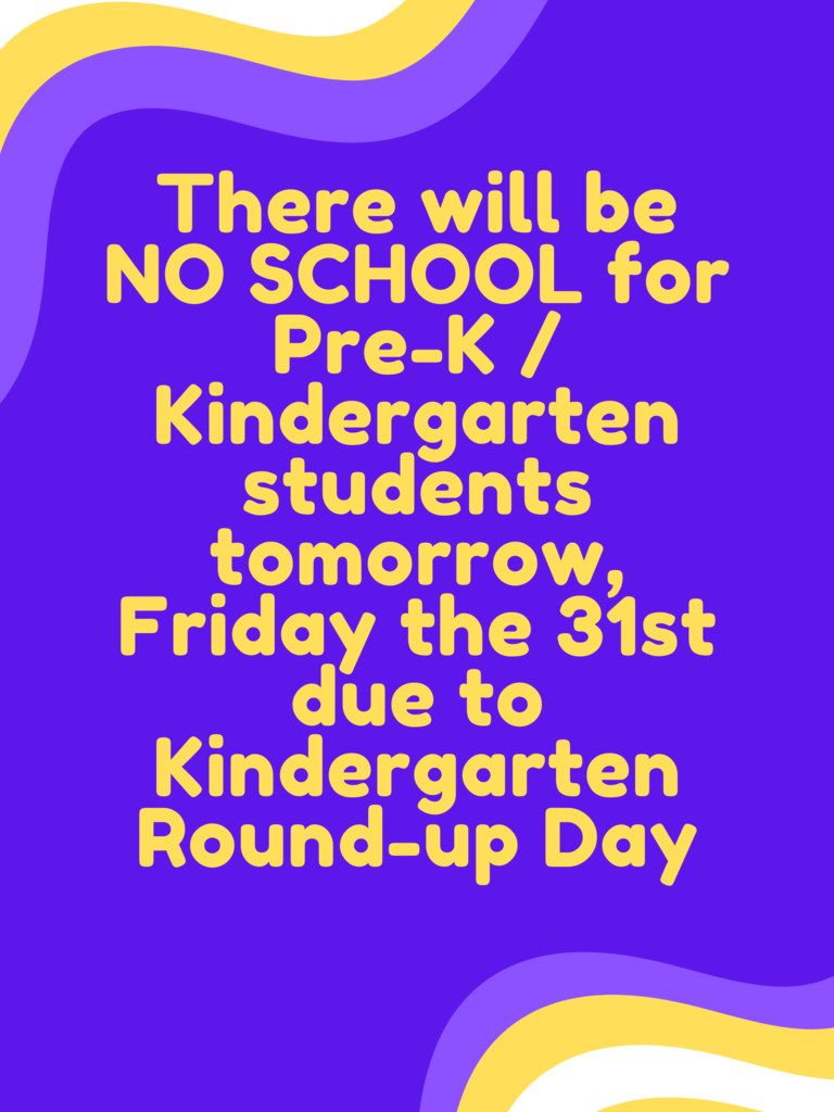 There will be NO SCHOOL for Pre-K / Kindergarten students tomorrow, Friday the 31st due to Kindergarten Round - Up Day