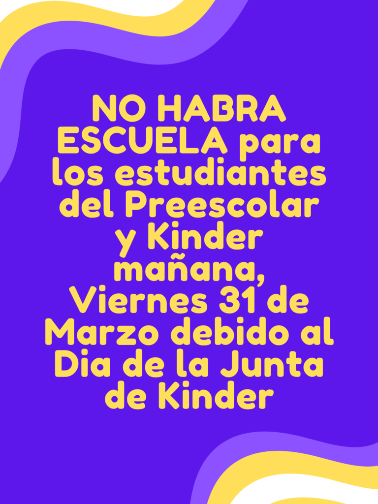 NO HABRA ESCUELA para los estudaintes del Preescolar y Kinder mañana, Viernes 31 de Marzo debido al Dia de la Junta de Kinder